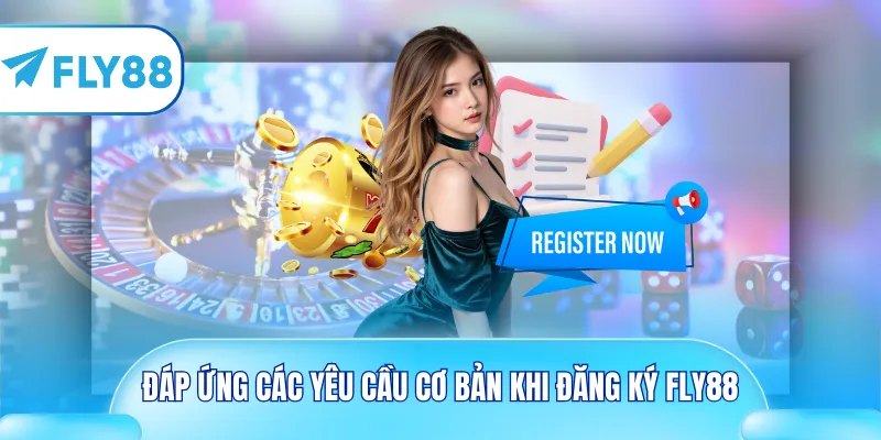 Đáp ứng các yêu cầu cơ bản khi đăng ký Fly88