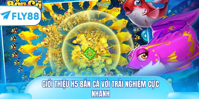 Giới thiệu H5 bắn cá với trải nghiệm cực nhanh