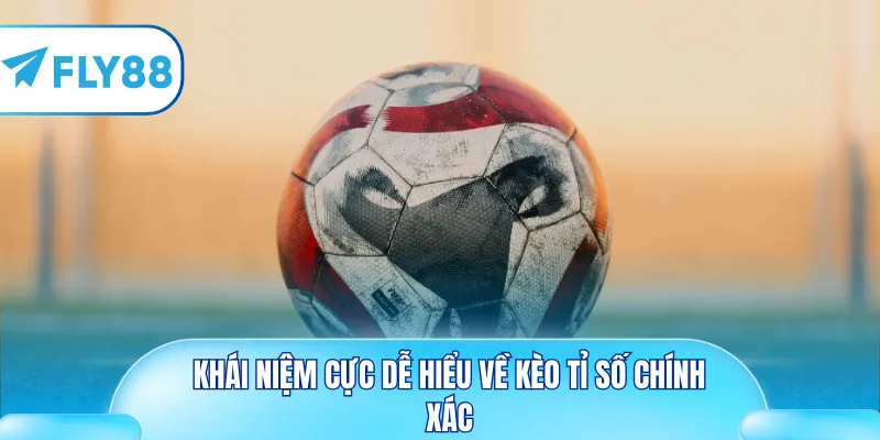 Khái niệm cực dễ hiểu về kèo tỉ số chính xác